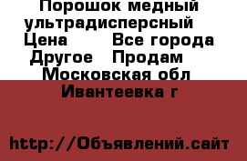 Порошок медный ультрадисперсный  › Цена ­ 3 - Все города Другое » Продам   . Московская обл.,Ивантеевка г.